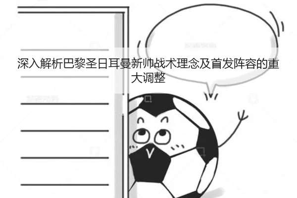 深入解析巴黎圣日耳曼新帅战术理念及首发阵容的重大调整